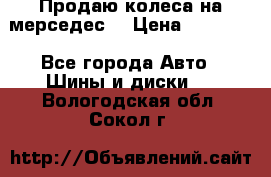 Продаю колеса на мерседес  › Цена ­ 40 000 - Все города Авто » Шины и диски   . Вологодская обл.,Сокол г.